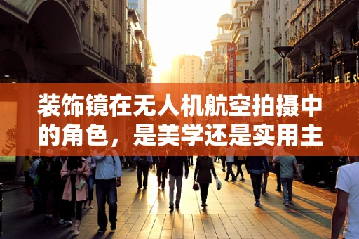 装饰镜在无人机航空拍摄中的角色，是美学还是实用主义的胜利？