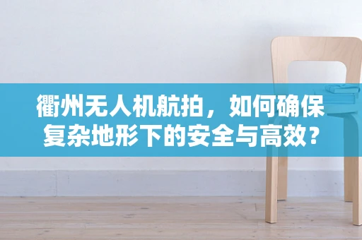 衢州无人机航拍，如何确保复杂地形下的安全与高效？
