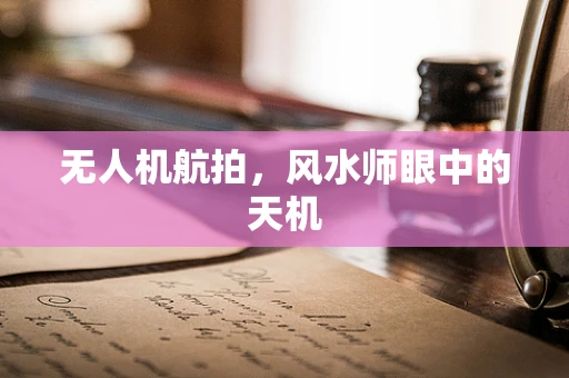 无人机航拍，风水师眼中的天机