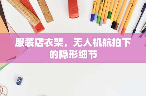 服装店衣架，无人机航拍下的隐形细节