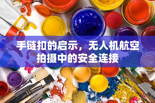 手链扣的启示，无人机航空拍摄中的安全连接