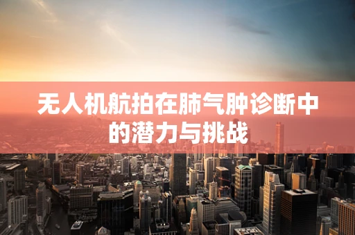 无人机航拍在肺气肿诊断中的潜力与挑战
