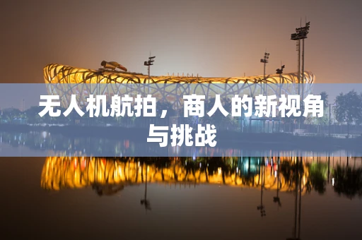 无人机航拍，商人的新视角与挑战
