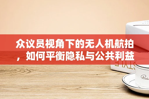 众议员视角下的无人机航拍，如何平衡隐私与公共利益？