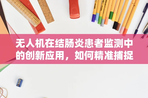 无人机在结肠炎患者监测中的创新应用，如何精准捕捉病情变化？