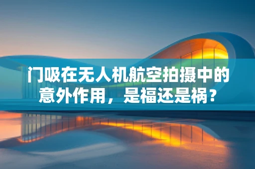 门吸在无人机航空拍摄中的意外作用，是福还是祸？