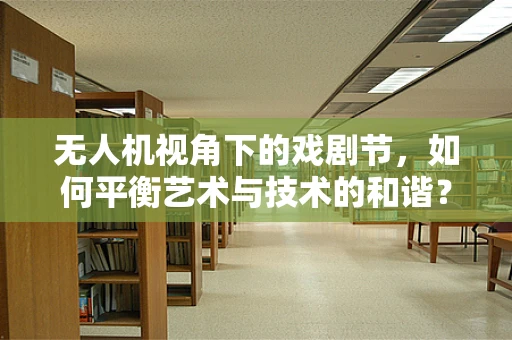 无人机视角下的戏剧节，如何平衡艺术与技术的和谐？