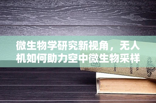 微生物学研究新视角，无人机如何助力空中微生物采样？