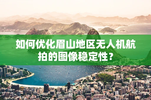 如何优化眉山地区无人机航拍的图像稳定性？