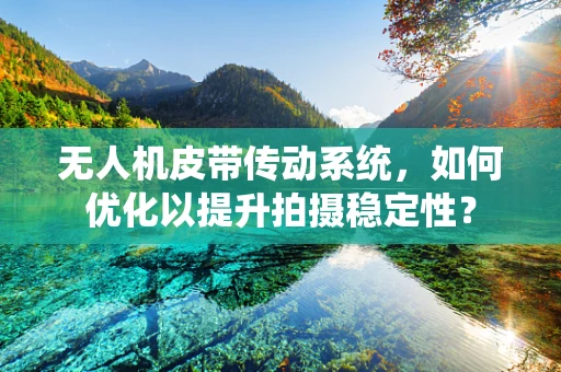 无人机皮带传动系统，如何优化以提升拍摄稳定性？