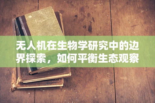 无人机在生物学研究中的边界探索，如何平衡生态观察与干扰？