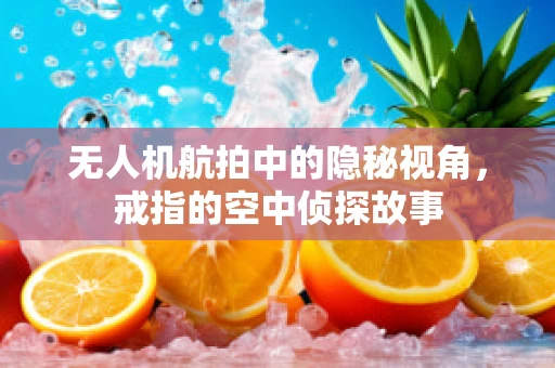 无人机航拍中的隐秘视角，戒指的空中侦探故事