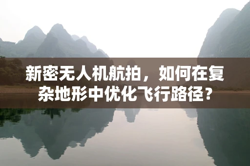 新密无人机航拍，如何在复杂地形中优化飞行路径？