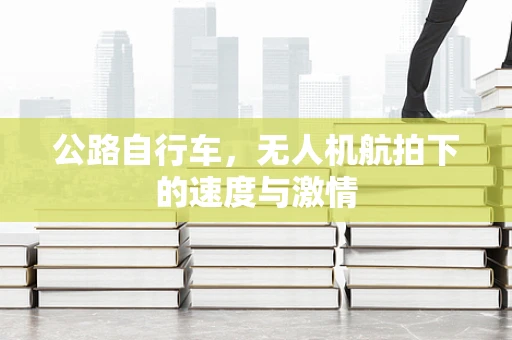 公路自行车，无人机航拍下的速度与激情