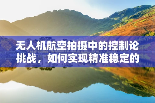 无人机航空拍摄中的控制论挑战，如何实现精准稳定的飞行控制？