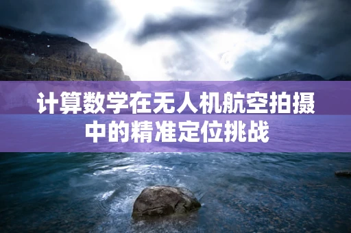 计算数学在无人机航空拍摄中的精准定位挑战