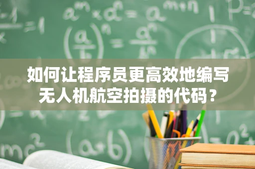 如何让程序员更高效地编写无人机航空拍摄的代码？