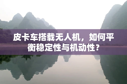 皮卡车搭载无人机，如何平衡稳定性与机动性？