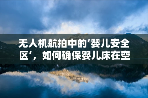 无人机航拍中的‘婴儿安全区’，如何确保婴儿床在空中的绝对安全？