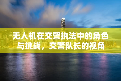 无人机在交警执法中的角色与挑战，交警队长的视角