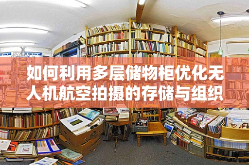 如何利用多层储物柜优化无人机航空拍摄的存储与组织？