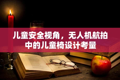 儿童安全视角，无人机航拍中的儿童椅设计考量