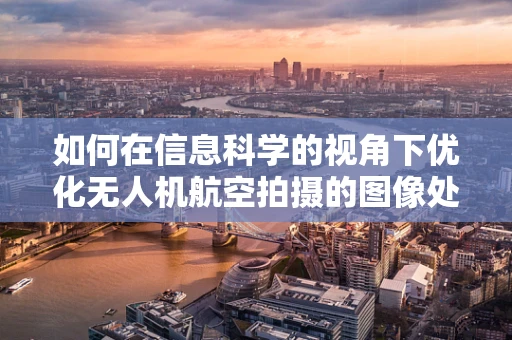 如何在信息科学的视角下优化无人机航空拍摄的图像处理？