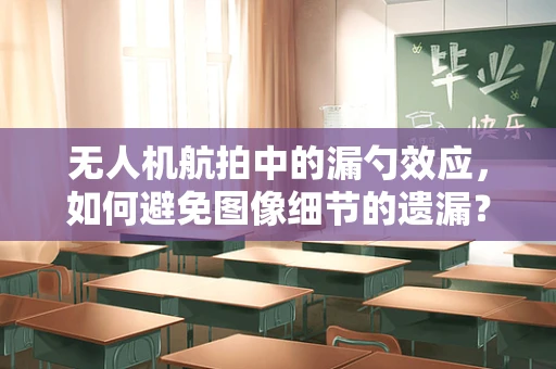 无人机航拍中的漏勺效应，如何避免图像细节的遗漏？