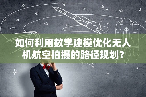 如何利用数学建模优化无人机航空拍摄的路径规划？
