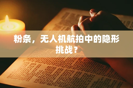 粉条，无人机航拍中的隐形挑战？