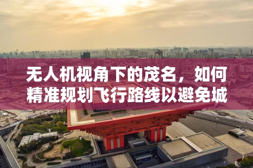 无人机视角下的茂名，如何精准规划飞行路线以避免城市建筑群干扰？