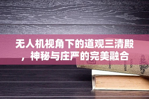 无人机视角下的道观三清殿，神秘与庄严的完美融合