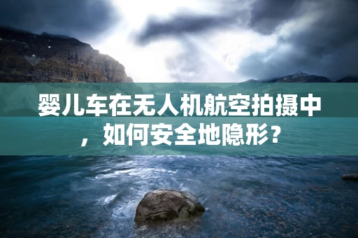 婴儿车在无人机航空拍摄中，如何安全地隐形？