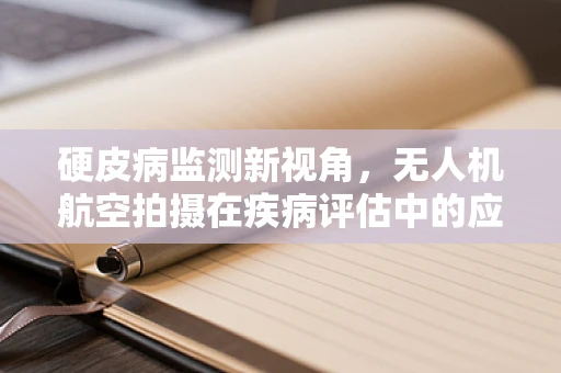 硬皮病监测新视角，无人机航空拍摄在疾病评估中的应用挑战