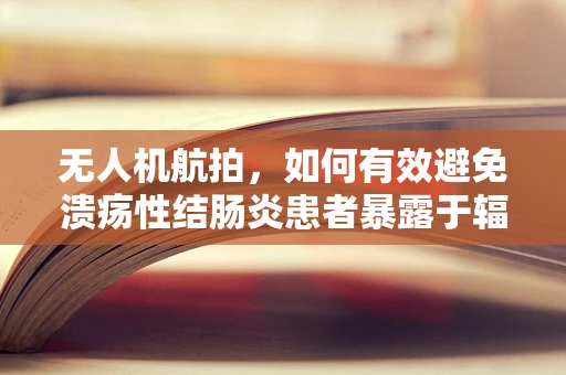 无人机航拍，如何有效避免溃疡性结肠炎患者暴露于辐射风险？