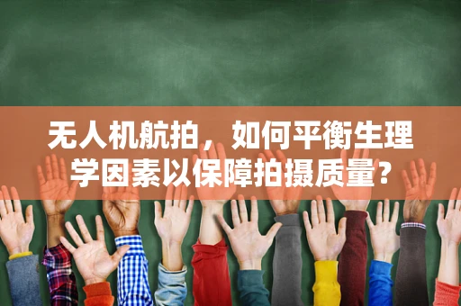 无人机航拍，如何平衡生理学因素以保障拍摄质量？