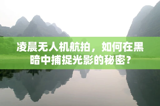 凌晨无人机航拍，如何在黑暗中捕捉光影的秘密？