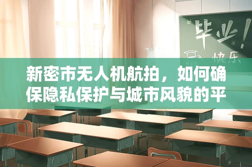 新密市无人机航拍，如何确保隐私保护与城市风貌的平衡？
