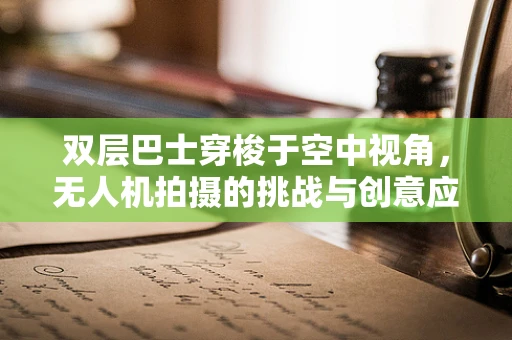 双层巴士穿梭于空中视角，无人机拍摄的挑战与创意应用