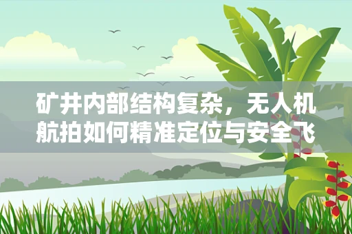 矿井内部结构复杂，无人机航拍如何精准定位与安全飞行？