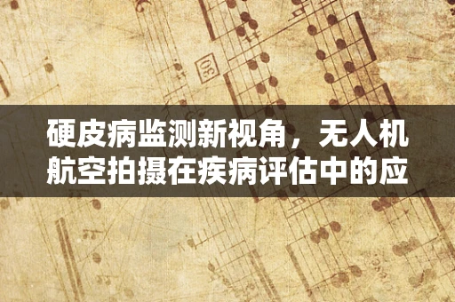 硬皮病监测新视角，无人机航空拍摄在疾病评估中的应用挑战