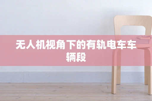 无人机视角下的有轨电车车辆段