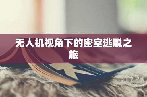 无人机视角下的密室逃脱之旅