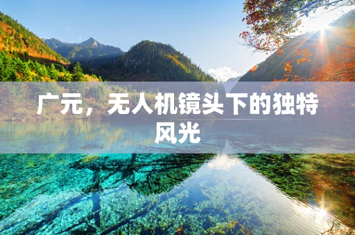 广元，无人机镜头下的独特风光