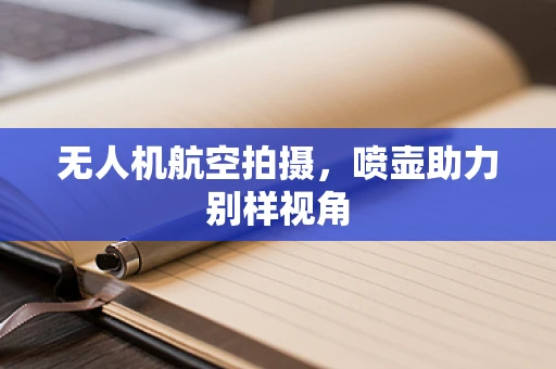 无人机航空拍摄，喷壶助力别样视角