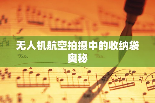 无人机航空拍摄中的收纳袋奥秘