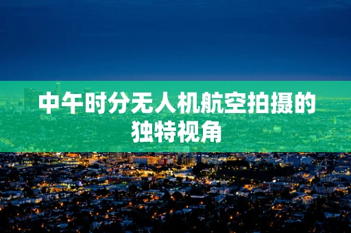 中午时分无人机航空拍摄的独特视角