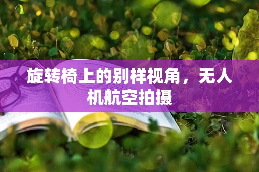 旋转椅上的别样视角，无人机航空拍摄
