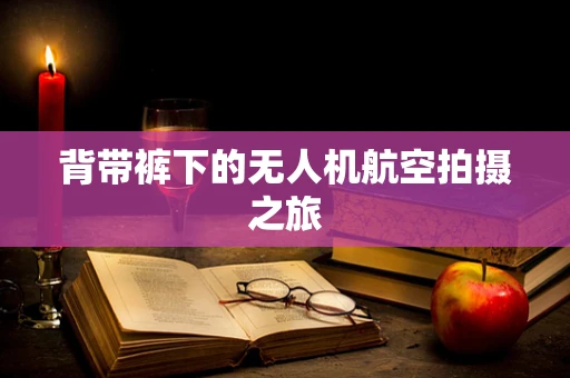背带裤下的无人机航空拍摄之旅