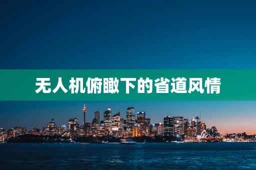无人机俯瞰下的省道风情